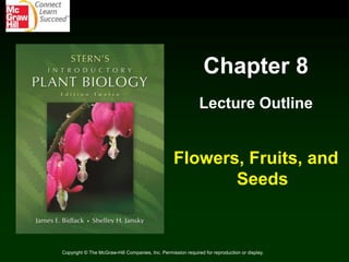 Chapter 8
Lecture Outline
Flowers, Fruits, and
Seeds
Copyright © The McGraw-Hill Companies, Inc. Permission required for reproduction or display.
 