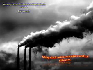 You might think that there is nothing that you
can do.
But you can!
 