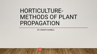 HORTICULTURE-
METHODS OF PLANT
PROPAGATION
BY- KRANTI KAMBLE
 