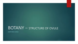 BOTANY – STRUCTURE OF OVULE
KARTHIKA DASS
 