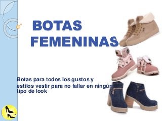 BOTAS
FEMENINAS
Botas para todos los gustos y
estilos vestir para no fallar en ningún
tipo de look
 