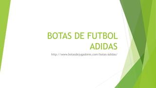BOTAS DE FUTBOL
ADIDAS
http://www.botasdejugadores.com/botas-adidas/
 