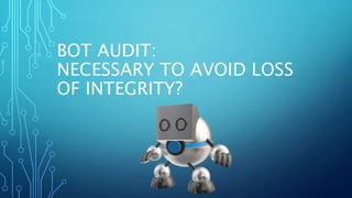 BOT AUDIT:
NECESSARY TO AVOID LOSS
OF INTEGRITY?
 