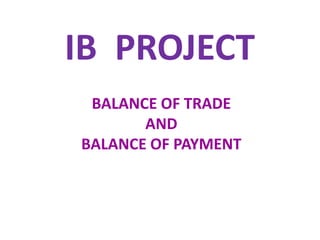 IB PROJECT
BALANCE OF TRADE
AND
BALANCE OF PAYMENT
 