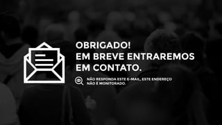 OBRIGADO!
EM BREVE ENTRAREMOS
EM CONTATO.
NÃO RESPONDA ESTE E-MAIL, ESTE ENDEREÇO
NÃO É MONITORADO.
 