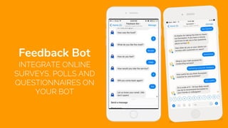 INTEGRATE ONLINE
SURVEYS, POLLS AND
QUESTIONNAIRES ON
YOUR BOT
Feedback Bot
 