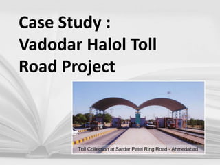 Case Study :
Vadodar Halol Toll
Road Project
 