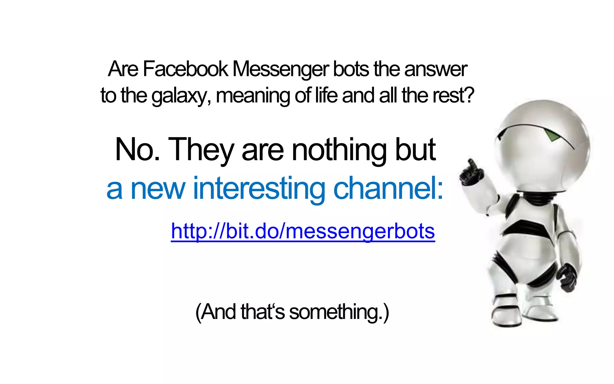 AreFacebookMessengerbotstheanswer
tothe galaxy,meaning oflifeand all therest?
http://bit.do/messengerbots
No. They are nothing but
a new interesting channel:
(And that‘ssomething.)
 