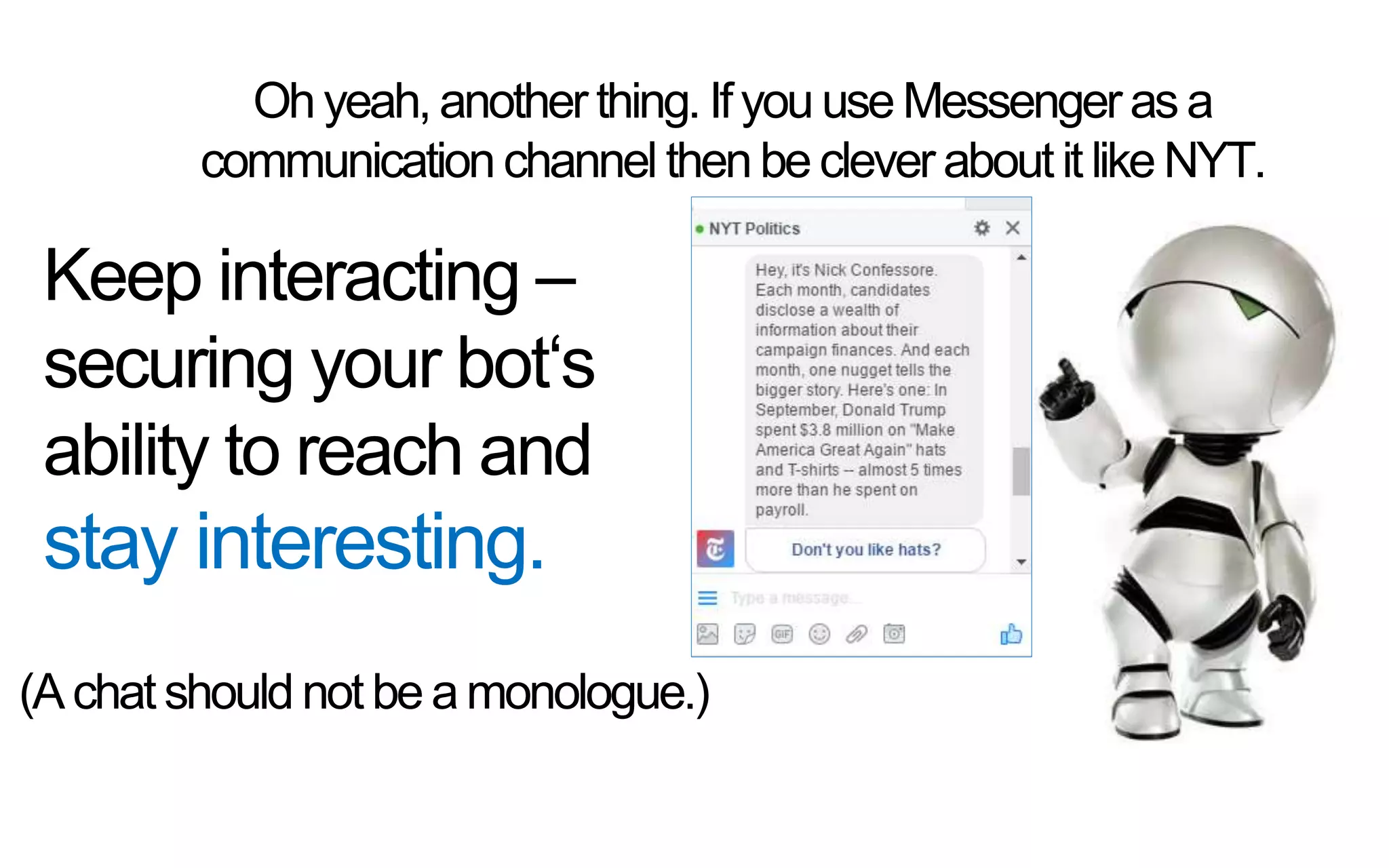 Ohyeah,anotherthing.Ifyou useMessengerasa
communication channel thenbeclever aboutitlike NYT.
Keep interacting –
securing your bot‘s
ability to reach and
stay interesting.
(Achatshould notbeamonologue.)
 