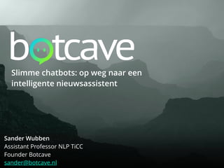 Sander Wubben
Assistant Professor NLP TiCC
Founder Botcave
sander@botcave.nl
Slimme chatbots: op weg naar een
intelligente nieuwsassistent
 