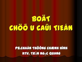 BOÄT
CHÖÕ U CAÛI TIEÁN
PB.Chaán Thöông Chænh Hình
KTV. Trần Ngọc Quang

 