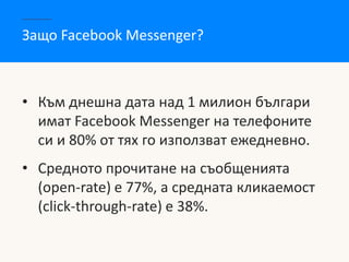 Защо Facebook Messenger?
• Към днешна дата над 1 милион българи
имат Facebook Messenger на телефоните
си и 80% от тях го и...