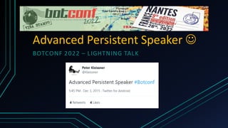 Advanced Persistent Speaker ☺
BOTCONF 2022 – LIGHTNING TALK
 