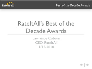 RateItAll’s Best of the
   Decade Awards
      Lawrence Coburn
        CEO, RateItAll
         1/13/2010
 