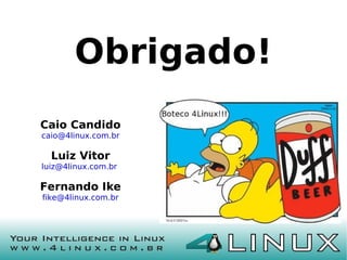 Obrigado!
Caio Candido
caio@4linux.com.br

  Luiz Vitor
luiz@4linux.com.br

Fernando Ike
fike@4linux.com.br
 