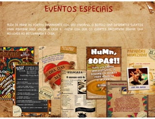 eventos especiais
Além de abrir as portas diariamente com seu cardápio, o boteco cria diferentes eventos
para agregar mais valor a casa e fazer com que os clientes encontrem sempre uma
novidade ao retornarem a casa.
 