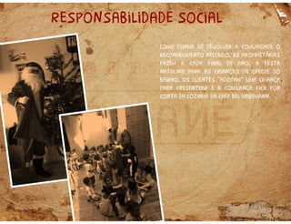 responsabilidade social
Como forma de devolver a comunidade o
reconhecimento recebido, as proprietárias
fazem a cada final de ano, a festa
natalina para as crianças da creche do
bairro. Os clientes “adotam” uma criança
para presentear e a comilança fica por
conta da cozinha da chef bel hagemann.
 