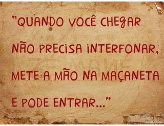 “Quando você chegar
não precisa interfonar,
mete a mão na maçaneta
e pode entrar...”
Mariana Aydar
 