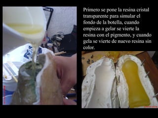 Primero se pone la resina cristal transparente para simular el fondo de la botella, cuando empieza a gelar se vierte la resina con el pigmento, y cuando gela se vierte de nuevo resina sin color. 