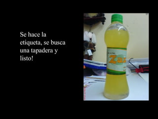 Se hace la etiqueta, se busca una tapadera y listo!  