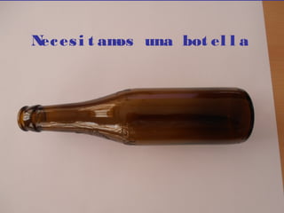 Necesi t amos una bot el l a
 