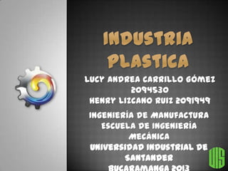 Lucy Andrea Carrillo Gómez
2094530
Henry Lizcano Ruiz 2091949
Ingeniería de Manufactura
Escuela de Ingeniería
Mecánica
Universidad Industrial de
Santander

 