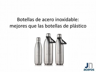 Botellas de acero inoxidable:
mejores que las botellas de plástico
 