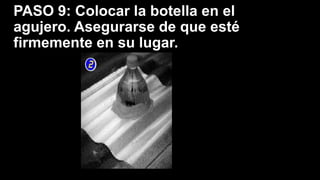 PASO 9: Colocar la botella en el
agujero. Asegurarse de que esté
firmemente en su lugar.
 