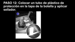 PASO 12: Colocar un tubo de plástico de
protección en la tapa de la botella y aplicar
sellador.
 