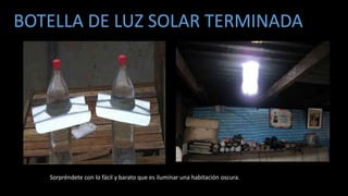 BOTELLA DE LUZ SOLAR TERMINADA
Sorpréndete con lo fácil y barato que es iluminar una habitación oscura.
 