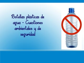 Botellas plásticas de
agua - Cuestiones
ambientales y de
seguridad
 