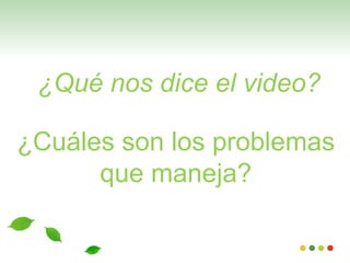 ¿Qué nos dice el video?

¿Cuáles son los problemas
      que maneja?
 