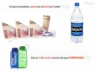 El agua embotellada cuesta mas de $3.50 por botella
Esto es 1,000 veces el precio del agua PURIFICADA
 