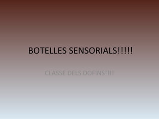 BOTELLES SENSORIALS!!!!!
CLASSE DELS DOFINS!!!!
 