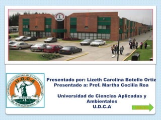 Universidad de Ciencias Aplicadas y
Ambientales
U.D.C.A
Presentado por: Lizeth Carolina Botello Ortiz
Presentado a: Prof. Martha Cecilia Roa
INICIO
 