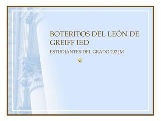 BOTERITOS DEL LEÓN DE GREIFF IED ESTUDIANTES DEL GRADO 202 JM 
