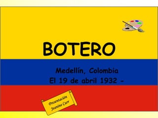 BOTERO Medellín, Colombia El 19 de abril 1932 - Presentación Jeanine Carr 