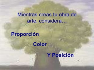 Mientras creas tu obra de
     arte, considera…

Proporción
        Color

                Y Posición
 