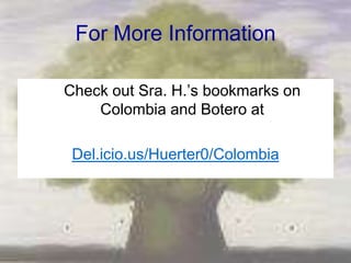 For More Information

Check out Sra. H.‘s bookmarks on
    Colombia and Botero at

 Del.icio.us/Huerter0/Colombia
 