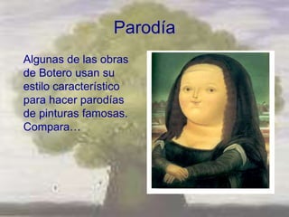 Parodía
Algunas de las obras
de Botero usan su
estilo característico
para hacer parodías
de pinturas famosas.
Compara…
 