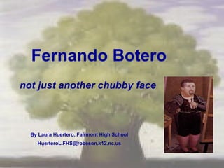Fernando Botero not just another chubby face By Laura Huertero, Fairmont High School [email_address] 