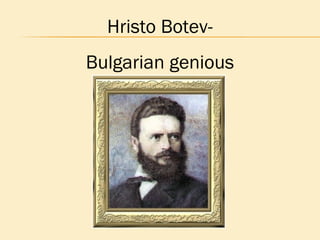 Hristo Botev-
Bulgarian genious
 