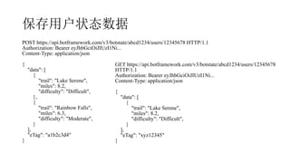 û״̬
POST https://api.botframework.com/v3/botstate/abcd1234/users/12345678 HTTP/1.1
Authorization: Bearer eyJhbGciOiJIUzI1Ni...
Content-Type: application/json
{
"data": [
{
"trail": "Lake Serene",
"miles": 8.2,
"difficulty": "Difficult",
},
{
"trail": "Rainbow Falls",
"miles": 6.3,
"difficulty": "Moderate",
}
],
"eTag": "a1b2c3d4"
}
GET https://api.botframework.com/v3/botstate/abcd1234/users/12345678
HTTP/1.1
Authorization: Bearer eyJhbGciOiJIUzI1Ni...
Content-Type: application/json
{
"data": [
{
"trail": "Lake Serene",
"miles": 8.2,
"difficulty": "Difficult",
}
],
"eTag": "xyz12345"
}
 