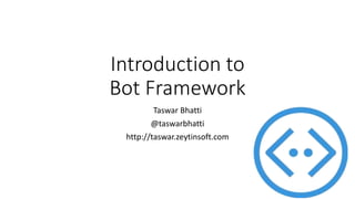 Introduction to
Bot Framework
Taswar Bhatti
@taswarbhatti
http://taswar.zeytinsoft.com
 