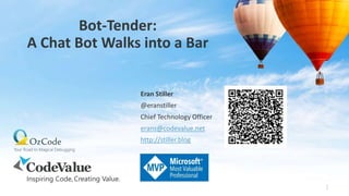 Bot-Tender:
A Chat Bot Walks into a Bar
1
Eran Stiller
@eranstiller
Chief Technology Officer
erans@codevalue.net
http://stiller.blog
 