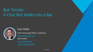 Bot-Tender:
A Chat Bot Walks into a Bar
Eran Stiller
Chief Technology Officer, CodeValue
erans@codevalue.net
@eranstiller
https://stiller.blog
https://codevalue.net
 