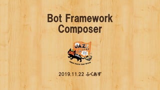 Bot Framework
Composer
2019.11.22 ふくあず
 