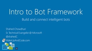 Intro to Bot Framework
Shahed Chowdhuri
Sr. Technical Evangelist @ Microsoft
@shahedC
WakeUpAndCode.com
Build and connect intelligent bots
 