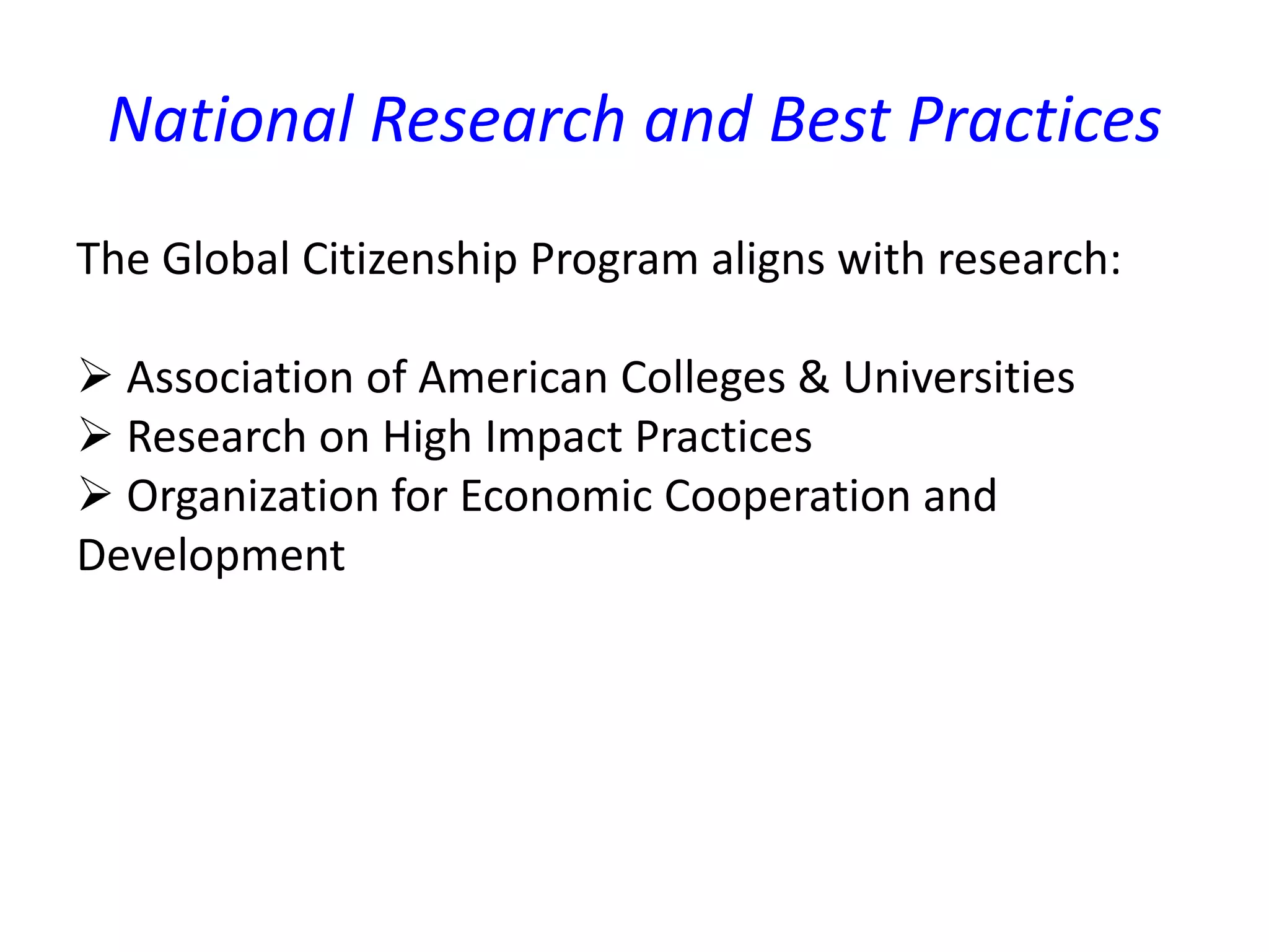 National Research and Best Practices
The Global Citizenship Program aligns with research:
 Association of American Colleges & Universities
 Research on High Impact Practices
 Organization for Economic Cooperation and
Development
 