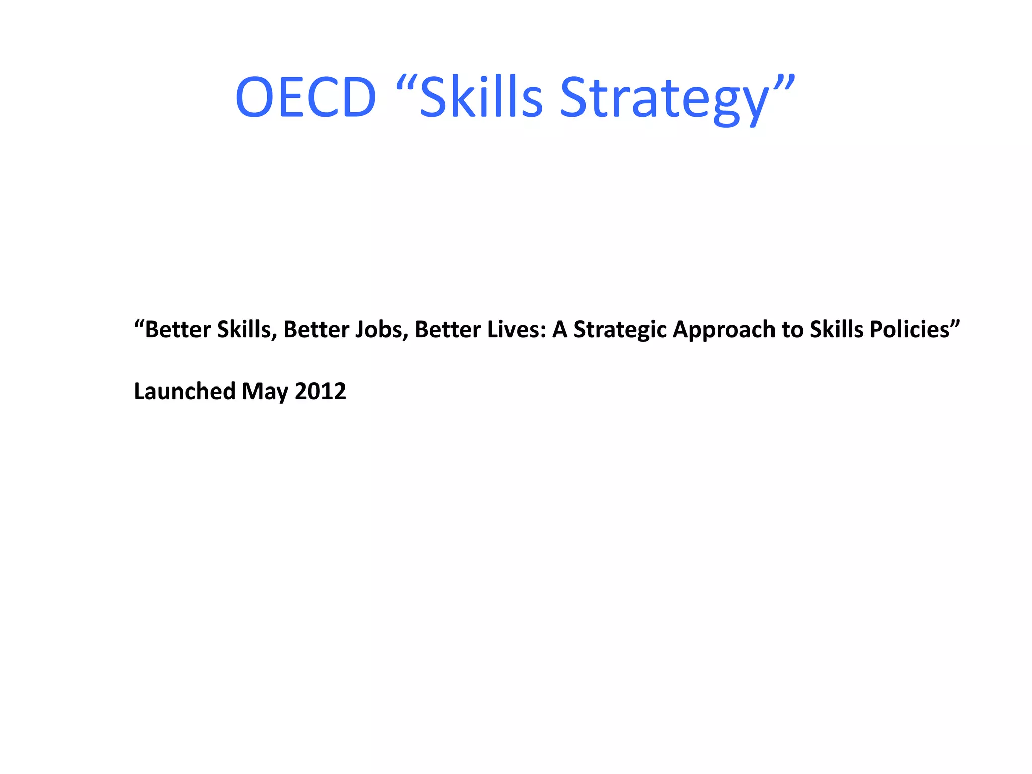 OECD “Skills Strategy”
“Better Skills, Better Jobs, Better Lives: A Strategic Approach to Skills Policies”
Launched May 2012
 